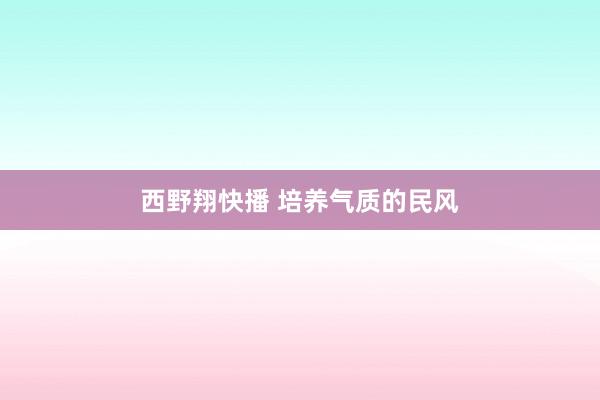 西野翔快播 培养气质的民风