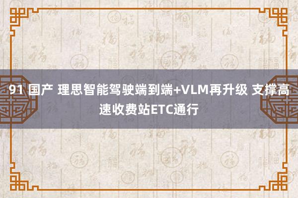 91 国产 理思智能驾驶端到端+VLM再升级 支撑高速收费站ETC通行