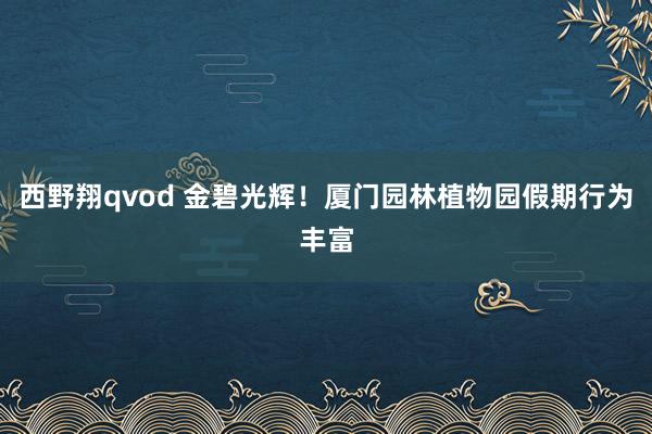 西野翔qvod 金碧光辉！厦门园林植物园假期行为丰富