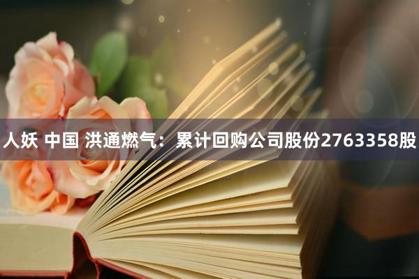 人妖 中国 洪通燃气：累计回购公司股份2763358股