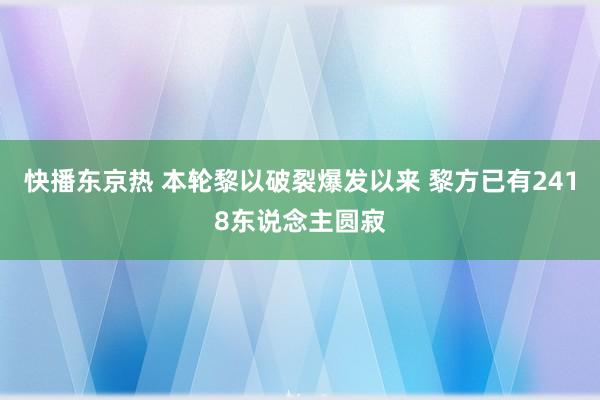 快播东京热 本轮黎以破裂爆发以来 黎方已有2418东说念主圆寂