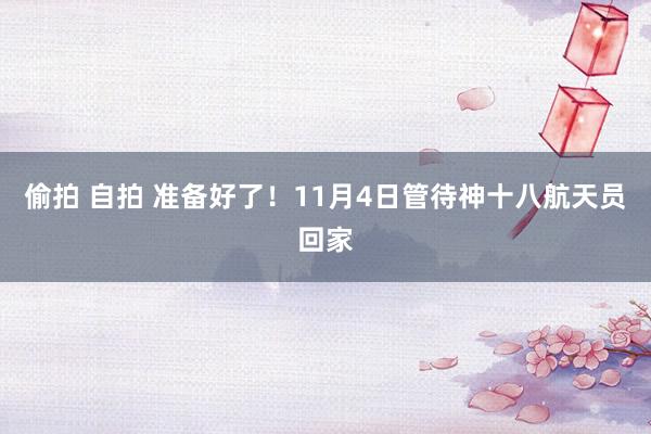 偷拍 自拍 准备好了！11月4日管待神十八航天员回家