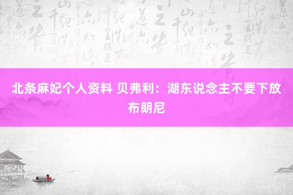 北条麻妃个人资料 贝弗利：湖东说念主不要下放布朗尼