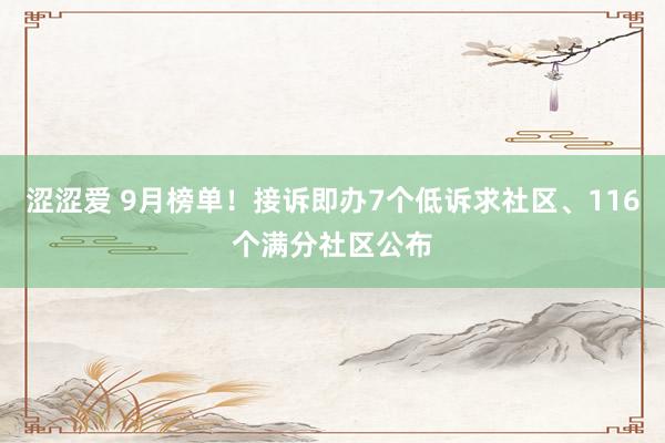 涩涩爱 9月榜单！接诉即办7个低诉求社区、116个满分社区公布