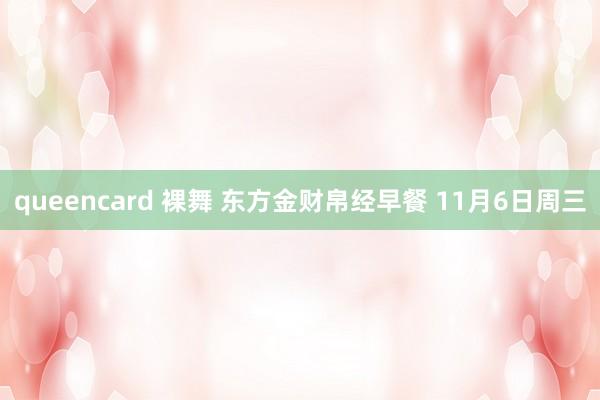 queencard 裸舞 东方金财帛经早餐 11月6日周三