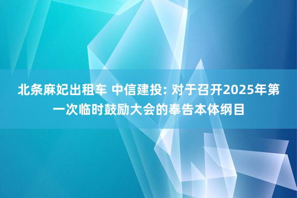 北条麻妃出租车 中信建投: 对于召开2025年第一次临时鼓励大会的奉告本体纲目