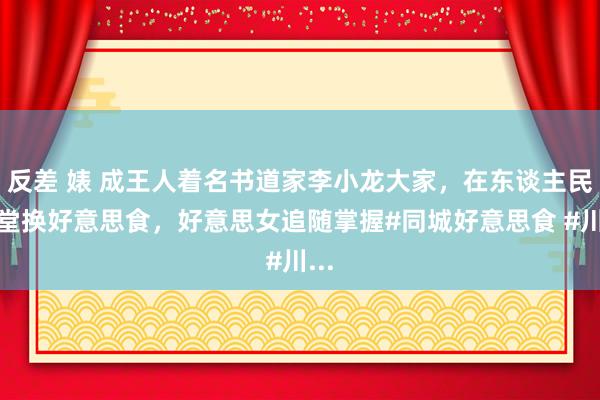 反差 婊 成王人着名书道家李小龙大家，在东谈主民食堂换好意思食，好意思女追随掌握#同城好意思食 #川...