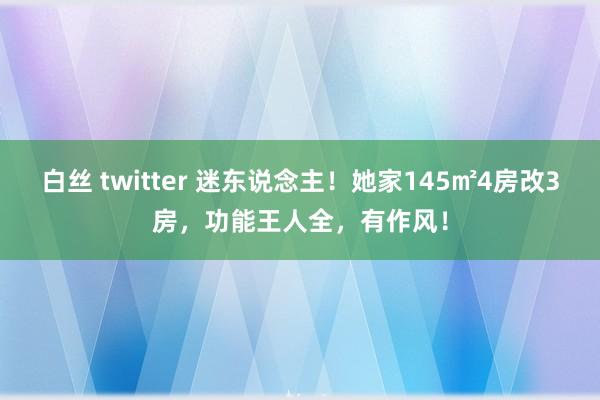 白丝 twitter 迷东说念主！她家145㎡4房改3房，功