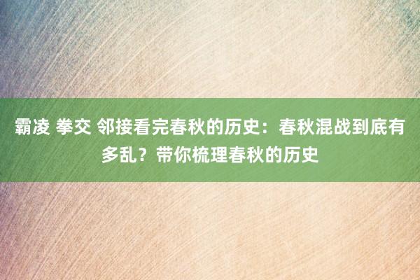 霸凌 拳交 邻接看完春秋的历史：春秋混战到底有多乱？带你梳理