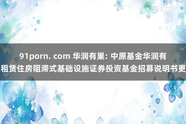 91porn. com 华润有巢: 中原基金华润有巢租赁住房