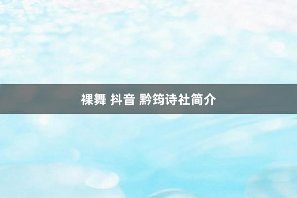 裸舞 抖音 黔筠诗社简介