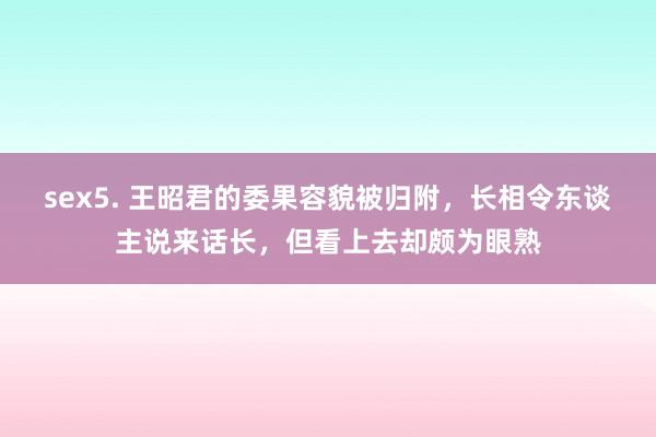 sex5. 王昭君的委果容貌被归附，长相令东谈主说来话长，但看上去却颇为眼熟