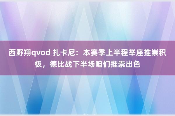 西野翔qvod 扎卡尼：本赛季上半程举座推崇积极，德比战下半