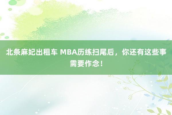 北条麻妃出租车 MBA历练扫尾后，你还有这些事需要作念！