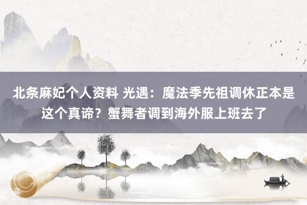 北条麻妃个人资料 光遇：魔法季先祖调休正本是这个真谛？蟹舞者调到海外服上班去了