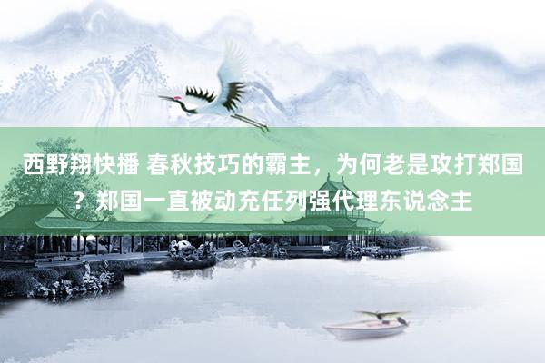 西野翔快播 春秋技巧的霸主，为何老是攻打郑国？郑国一直被动充任列强代理东说念主