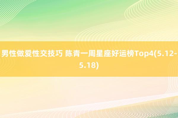 男性做爱性交技巧 陈青一周星座好运榜Top4(5.12-5.